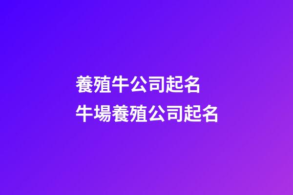 養殖牛公司起名 牛場養殖公司起名-第1張-公司起名-玄機派